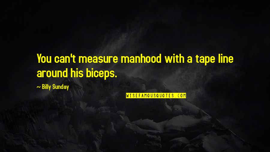 Biceps Quotes By Billy Sunday: You can't measure manhood with a tape line