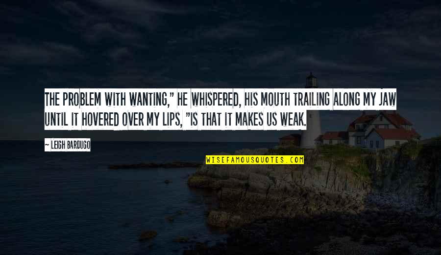 Bichat Xavier Quotes By Leigh Bardugo: The problem with wanting," he whispered, his mouth Bichat Xavier Quotes By Leigh Bardugo: The problem with wanting," he whispered, his mouth