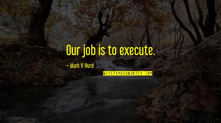 Bichat Xavier Quotes By Mark V. Hurd: Our job is to execute. Bichat Xavier Quotes By Mark V. Hurd: Our job is to execute.