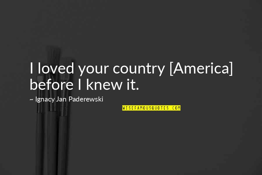 Bichette Disease Quotes By Ignacy Jan Paderewski: I loved your country [America] before I knew