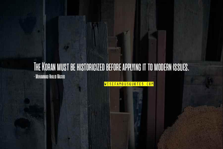 Bichitrananda Das Quotes By Muhammad Khalid Masud: The Koran must be historicized before applying it Bichitrananda Das Quotes By Muhammad Khalid Masud: The Koran must be historicized before applying it