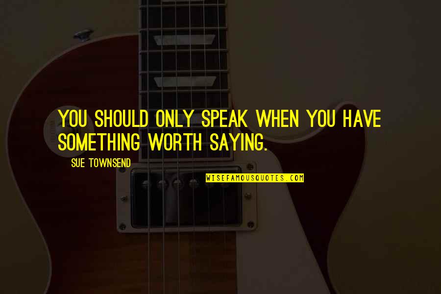 Bichitrananda Das Quotes By Sue Townsend: You should only speak when you have something Bichitrananda Das Quotes By Sue Townsend: You should only speak when you have something