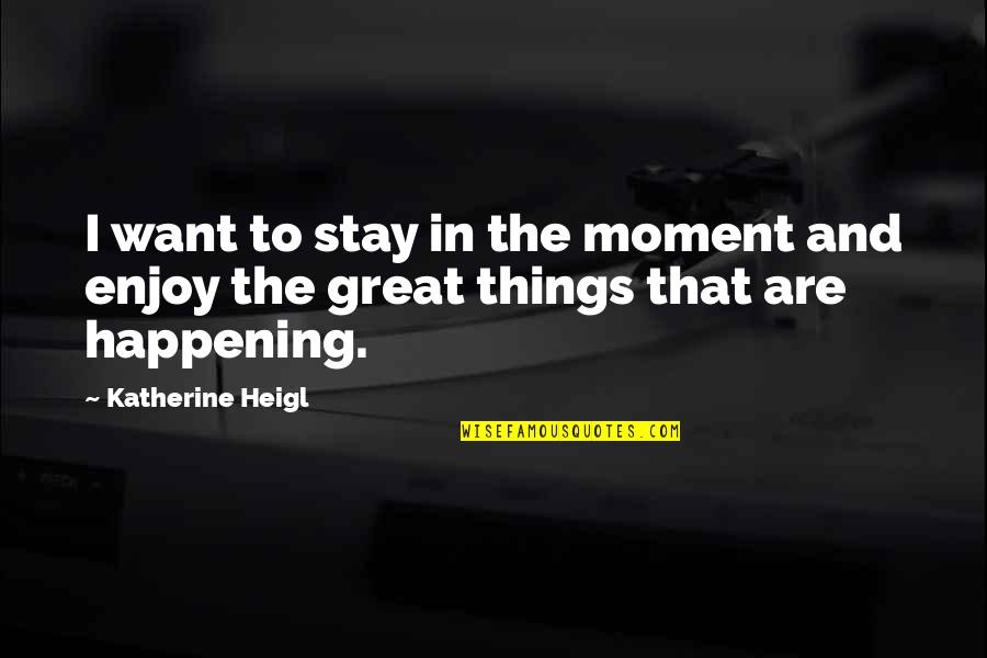 Bichler Gravel Quotes By Katherine Heigl: I want to stay in the moment and