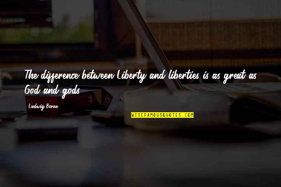 Bichler Gravel Quotes By Ludwig Borne: The difference between Liberty and liberties is as