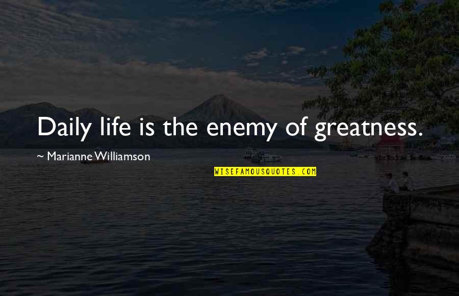 Bichons Quotes By Marianne Williamson: Daily life is the enemy of greatness.