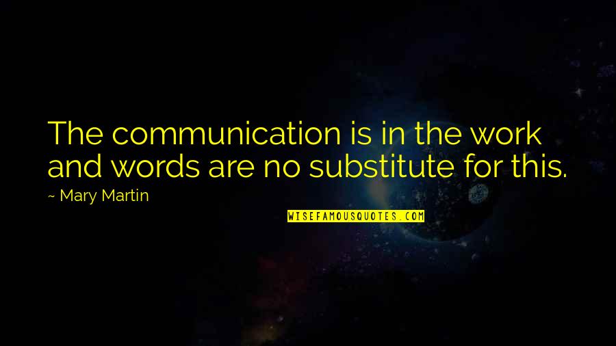 Bichote Quotes By Mary Martin: The communication is in the work and words