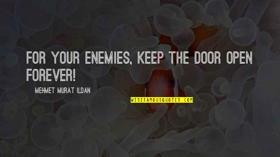 Bichromate Quotes By Mehmet Murat Ildan: For your enemies, keep the door open forever! Bichromate Quotes By Mehmet Murat Ildan: For your enemies, keep the door open forever!