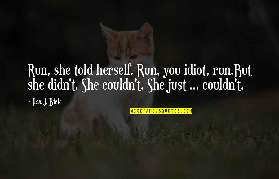 Bick Quotes By Ilsa J. Bick: Run, she told herself. Run, you idiot, run.But