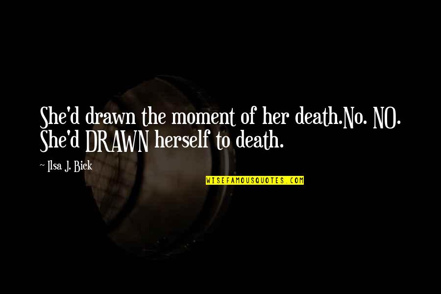 Bick Quotes By Ilsa J. Bick: She'd drawn the moment of her death.No. NO.