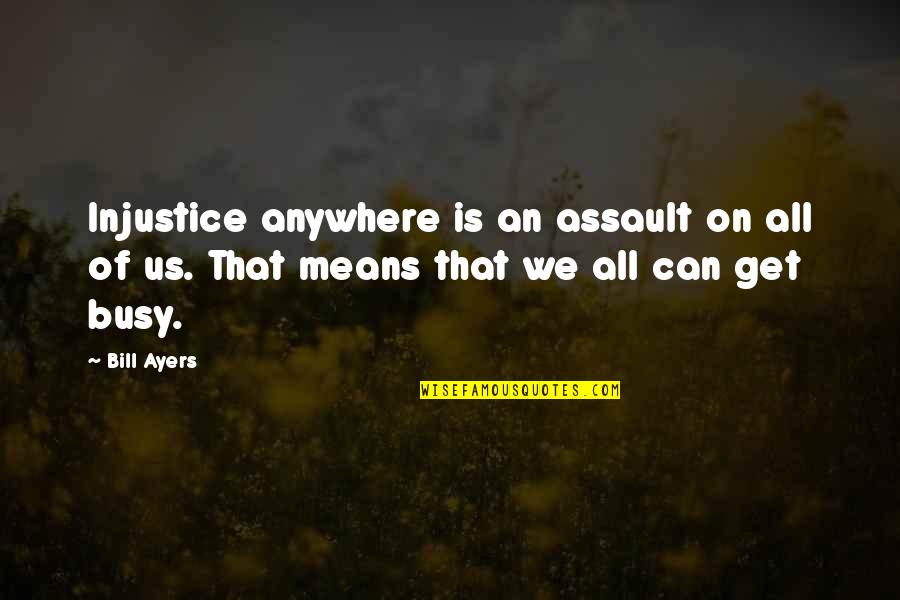 Bickelhaupt Arb Quotes By Bill Ayers: Injustice anywhere is an assault on all of