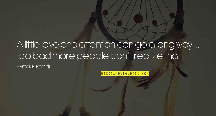 Bickering Antonyms Quotes By Frank E. Peretti: A little love and attention can go a Bickering Antonyms Quotes By Frank E. Peretti: A little love and attention can go a