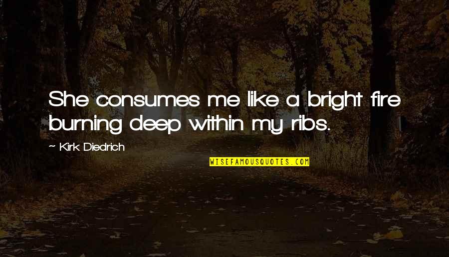 Bickering Couple Quotes By Kirk Diedrich: She consumes me like a bright fire burning Bickering Couple Quotes By Kirk Diedrich: She consumes me like a bright fire burning