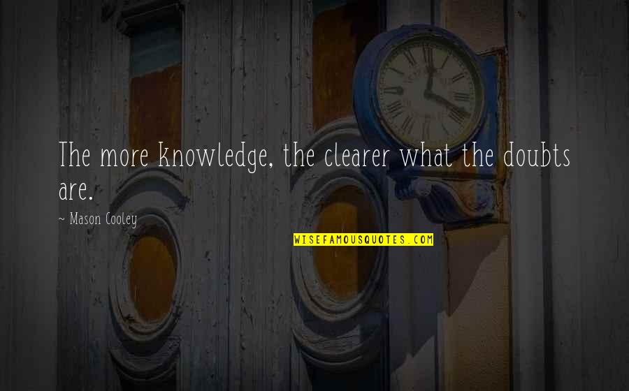 Bickering Friends Quotes By Mason Cooley: The more knowledge, the clearer what the doubts