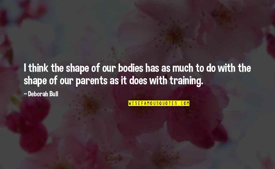 Bickersons Quotes By Deborah Bull: I think the shape of our bodies has Bickersons Quotes By Deborah Bull: I think the shape of our bodies has