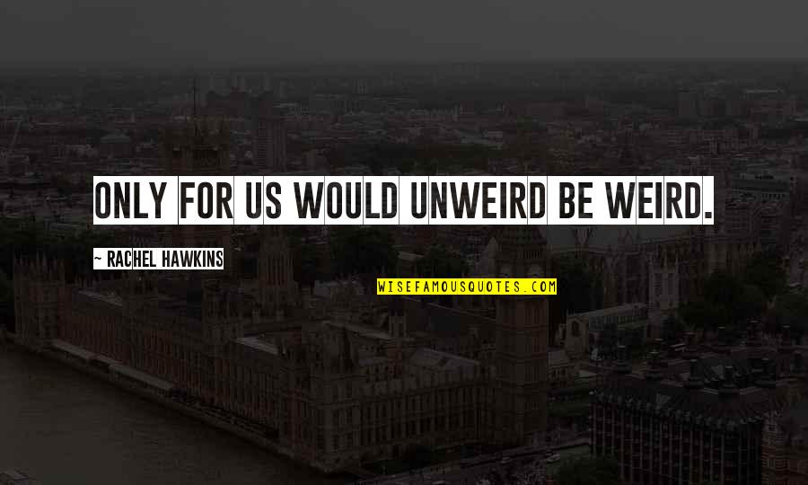 Bickerstaff Quotes By Rachel Hawkins: Only for us would unweird be weird. Bickerstaff Quotes By Rachel Hawkins: Only for us would unweird be weird.
