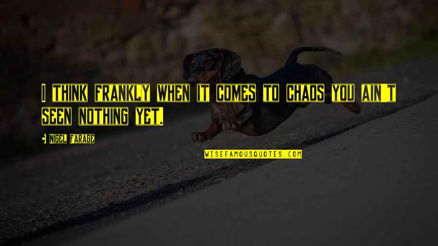 Bickerton Dang Quotes By Nigel Farage: I think frankly when it comes to chaos