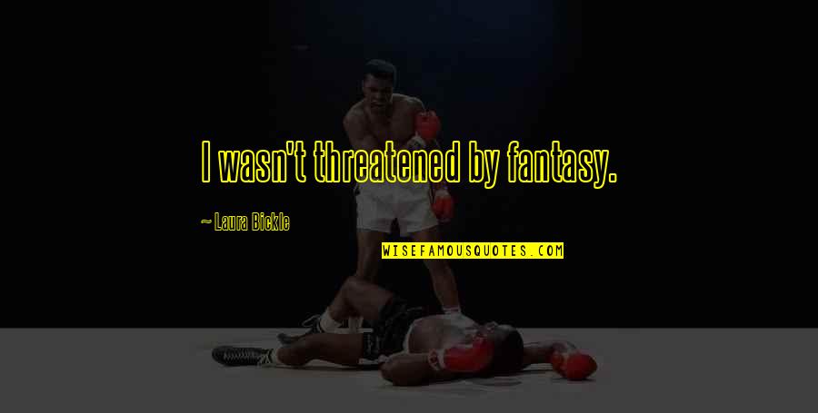 Bickle Quotes By Laura Bickle: I wasn't threatened by fantasy. Bickle Quotes By Laura Bickle: I wasn't threatened by fantasy.