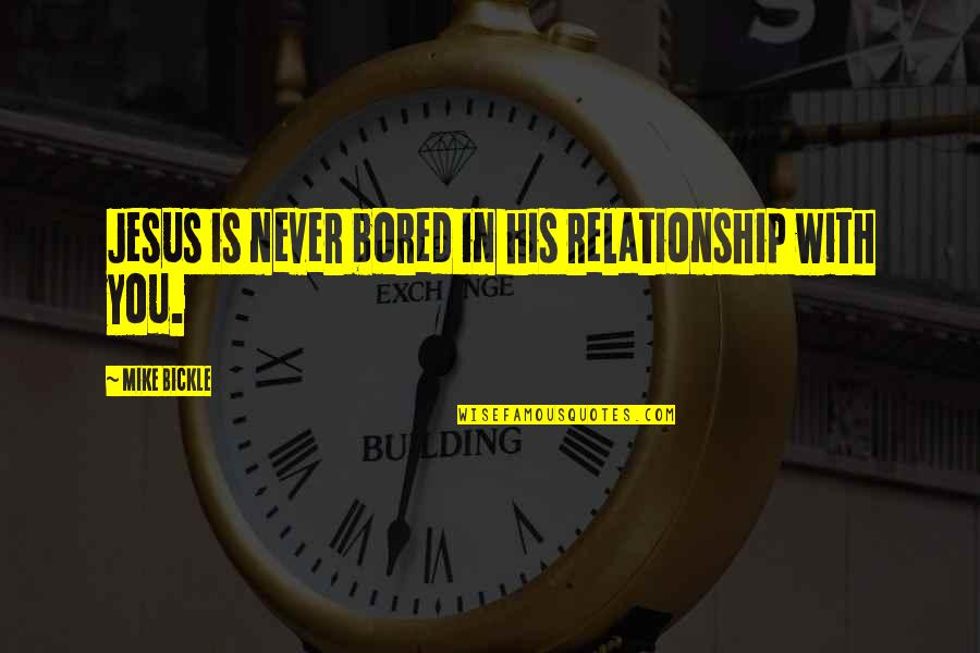 Bickle Quotes By Mike Bickle: Jesus is never bored in his relationship with Bickle Quotes By Mike Bickle: Jesus is never bored in his relationship with