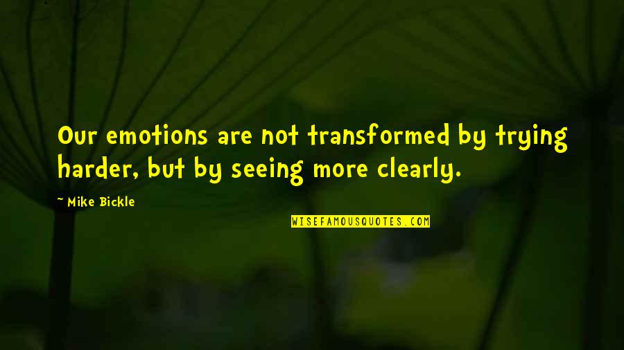 Bickle Quotes By Mike Bickle: Our emotions are not transformed by trying harder,