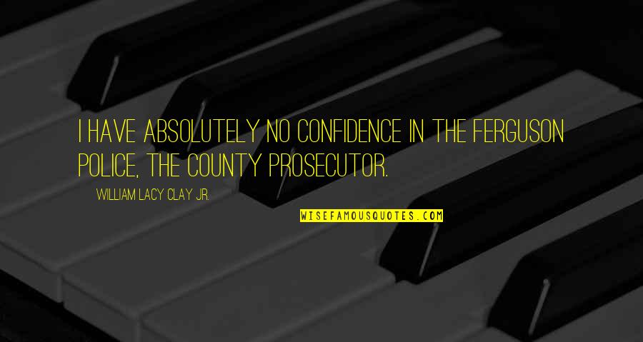 Bicknell Indiana Quotes By William Lacy Clay Jr.: I have absolutely no confidence in the Ferguson