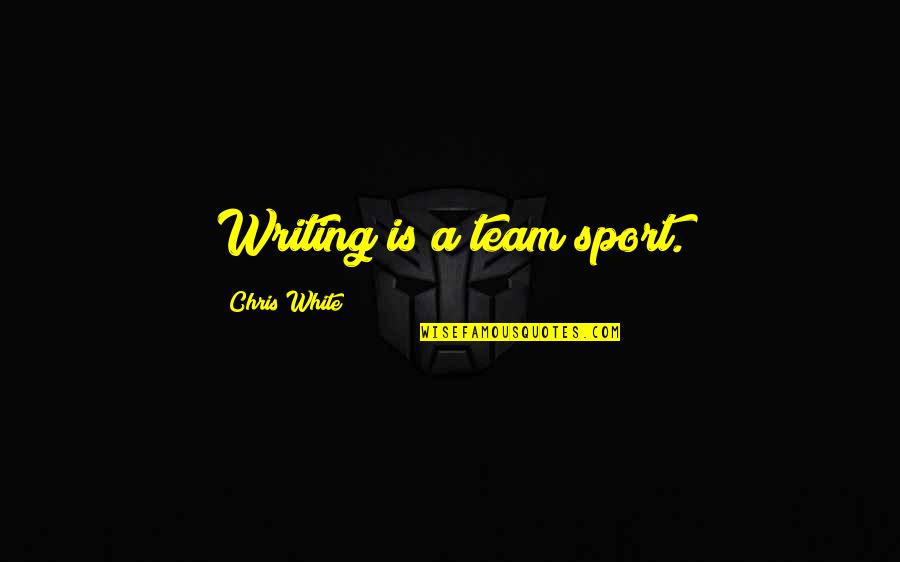 Bicky Rib Quotes By Chris White: Writing is a team sport. Bicky Rib Quotes By Chris White: Writing is a team sport.
