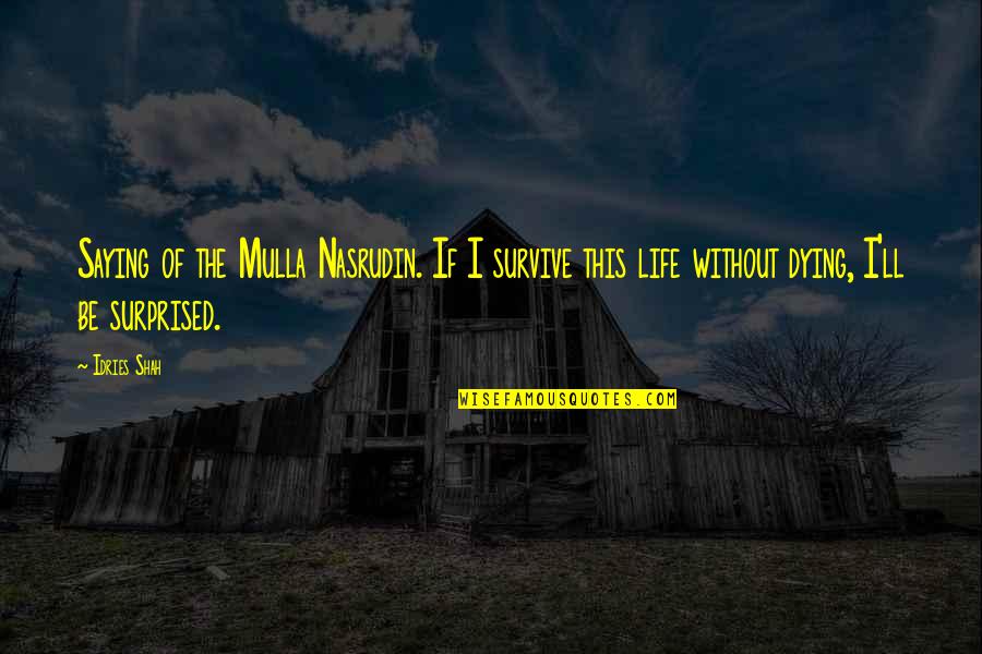 Biconditional Quotes By Idries Shah: Saying of the Mulla Nasrudin. If I survive