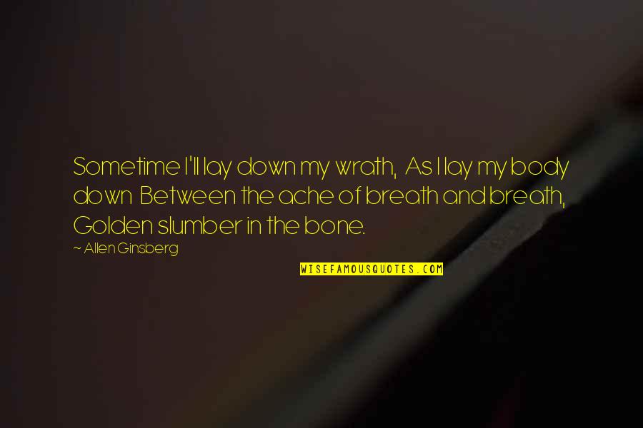 Bicskei Gyermekotthon Quotes By Allen Ginsberg: Sometime I'll lay down my wrath, As I Bicskei Gyermekotthon Quotes By Allen Ginsberg: Sometime I'll lay down my wrath, As I