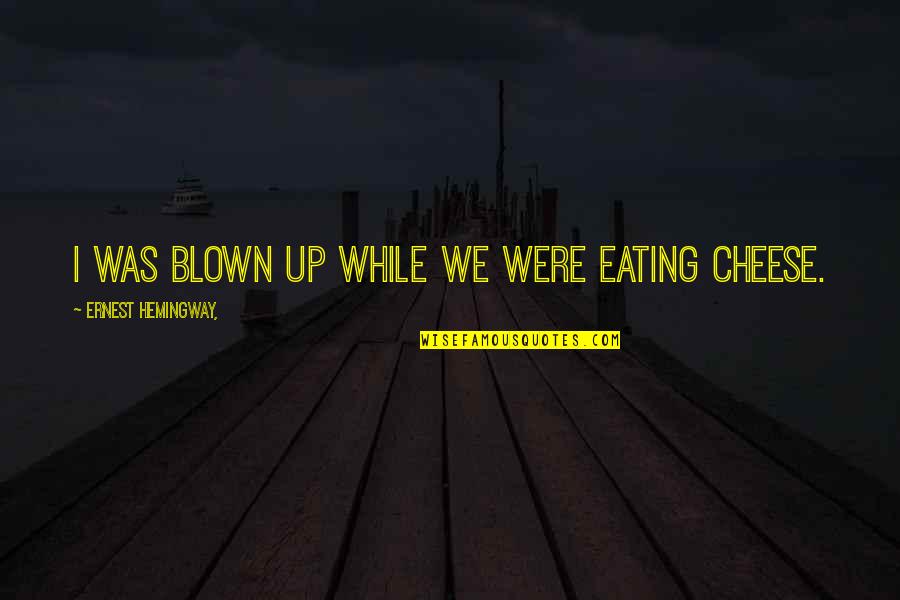 Bicskei Gyermekotthon Quotes By Ernest Hemingway,: I was blown up while we were eating Bicskei Gyermekotthon Quotes By Ernest Hemingway,: I was blown up while we were eating