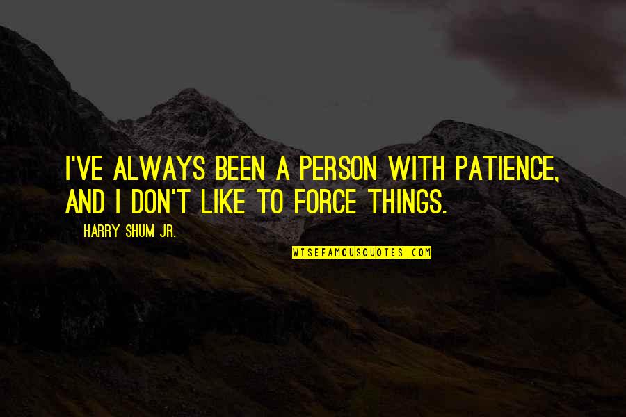 Bicskei J R Sb R S G Quotes By Harry Shum Jr.: I've always been a person with patience, and