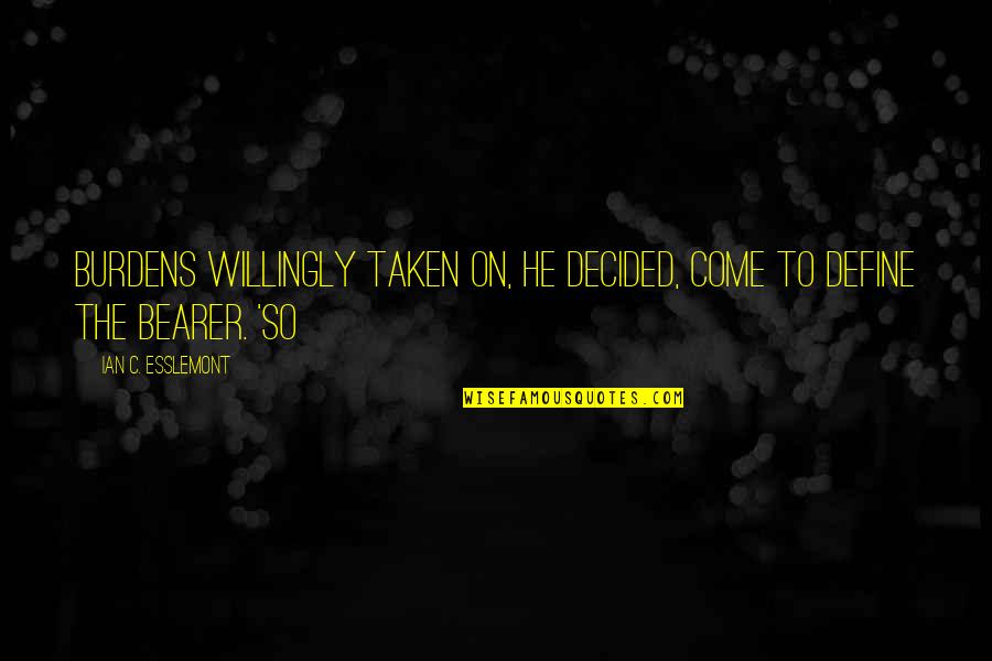 Bicudo Cantando Quotes By Ian C. Esslemont: Burdens willingly taken on, he decided, come to Bicudo Cantando Quotes By Ian C. Esslemont: Burdens willingly taken on, he decided, come to
