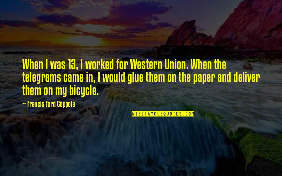 Bicycle And More Quotes By Francis Ford Coppola: When I was 13, I worked for Western Bicycle And More Quotes By Francis Ford Coppola: When I was 13, I worked for Western
