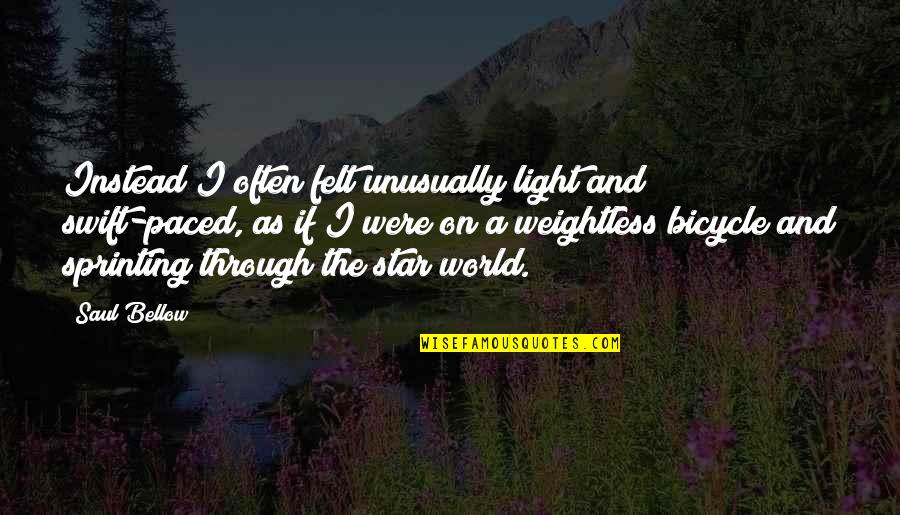 Bicycle And More Quotes By Saul Bellow: Instead I often felt unusually light and swift-paced, Bicycle And More Quotes By Saul Bellow: Instead I often felt unusually light and swift-paced,
