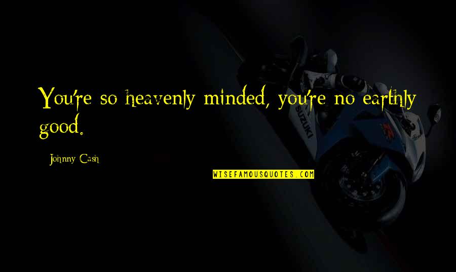 Bicycle And Motorcycle Quotes By Johnny Cash: You're so heavenly minded, you're no earthly good.