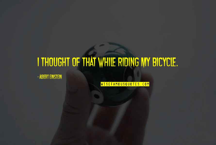 Bicycle Riding Quotes By Albert Einstein: I thought of that while riding my bicycle. Bicycle Riding Quotes By Albert Einstein: I thought of that while riding my bicycle.