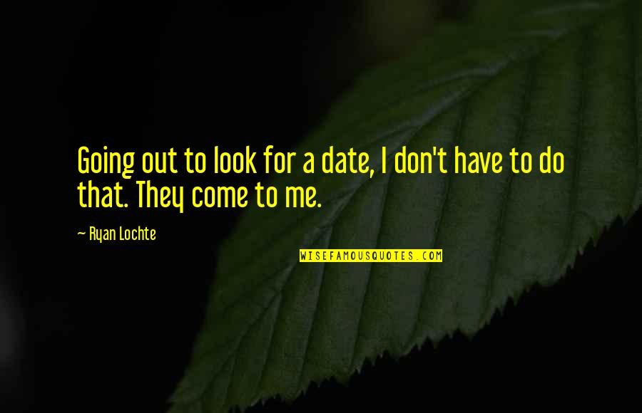 Bicyclers Quotes By Ryan Lochte: Going out to look for a date, I