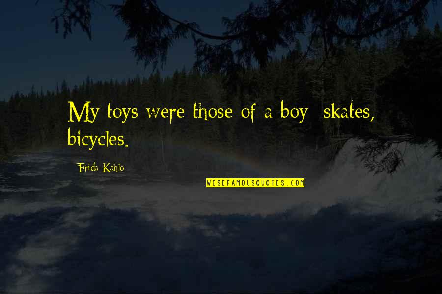 Bicycles Quotes By Frida Kahlo: My toys were those of a boy: skates,