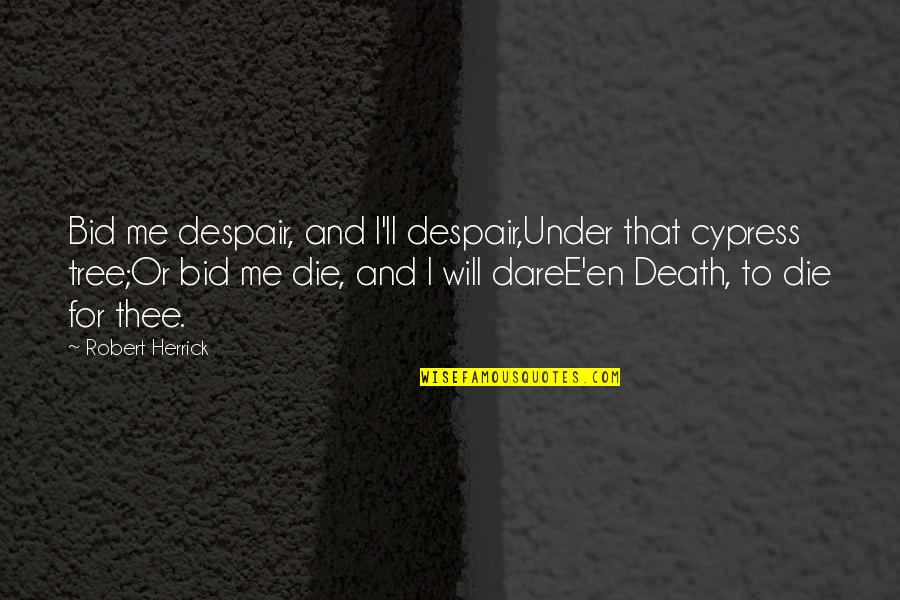 Bid And Quotes By Robert Herrick: Bid me despair, and I'll despair,Under that cypress Bid And Quotes By Robert Herrick: Bid me despair, and I'll despair,Under that cypress