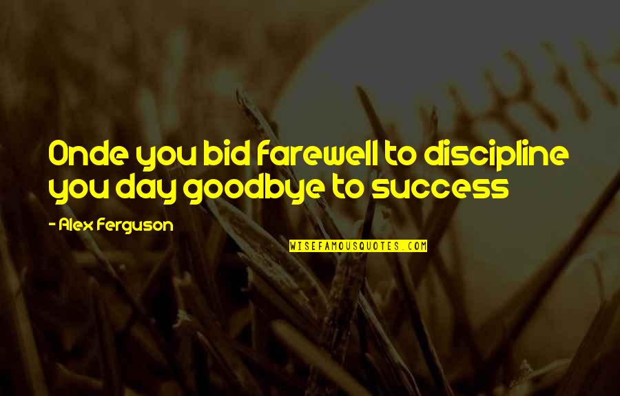 Bid Day Quotes By Alex Ferguson: Onde you bid farewell to discipline you day