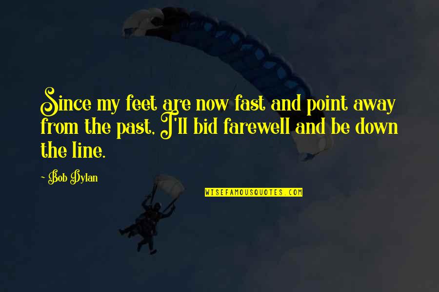 Bid Farewell Quotes By Bob Dylan: Since my feet are now fast and point