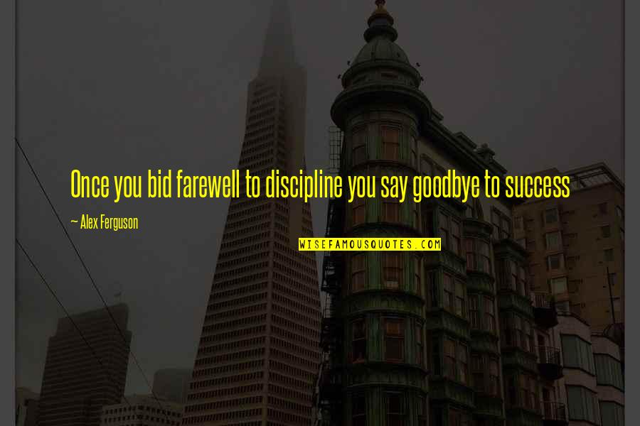 Bid Goodbye Quotes By Alex Ferguson: Once you bid farewell to discipline you say