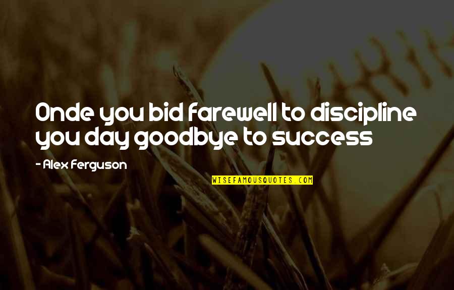 Bid Goodbye Quotes By Alex Ferguson: Onde you bid farewell to discipline you day