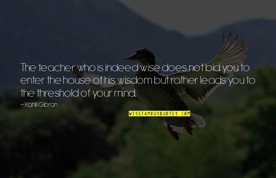 Bid Quotes By Kahlil Gibran: The teacher who is indeed wise does not