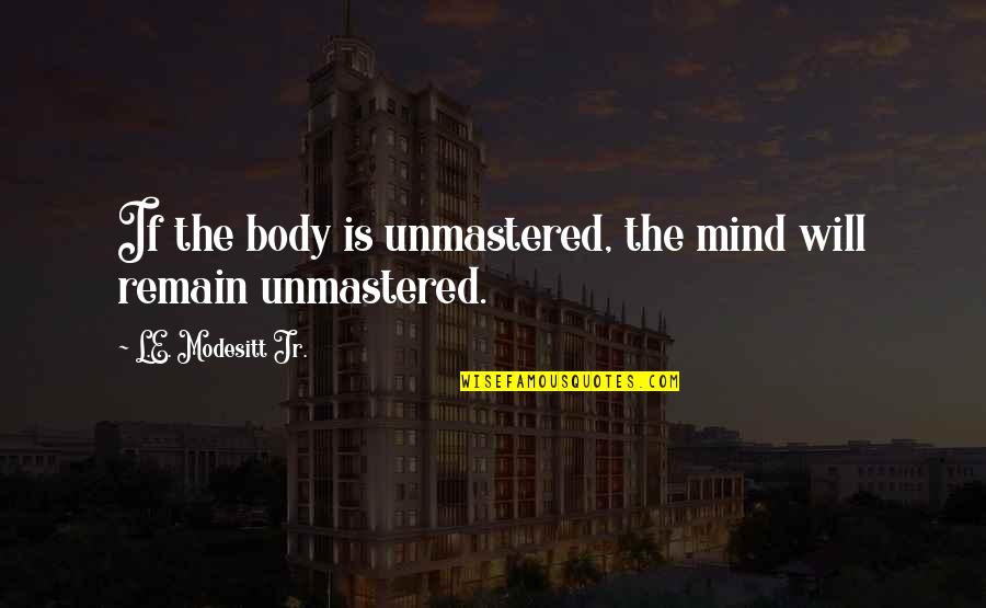 Bidaai Memorable Quotes By L.E. Modesitt Jr.: If the body is unmastered, the mind will Bidaai Memorable Quotes By L.E. Modesitt Jr.: If the body is unmastered, the mind will