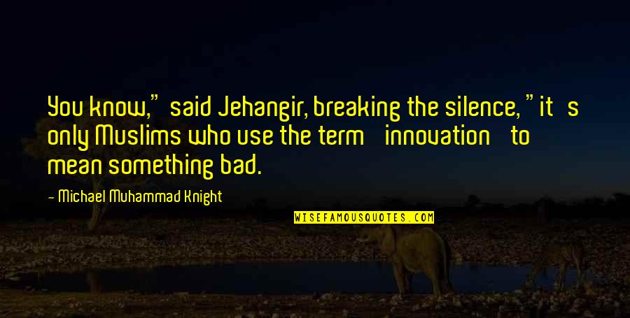 Bidah In Islam Quotes By Michael Muhammad Knight: You know," said Jehangir, breaking the silence, "it's