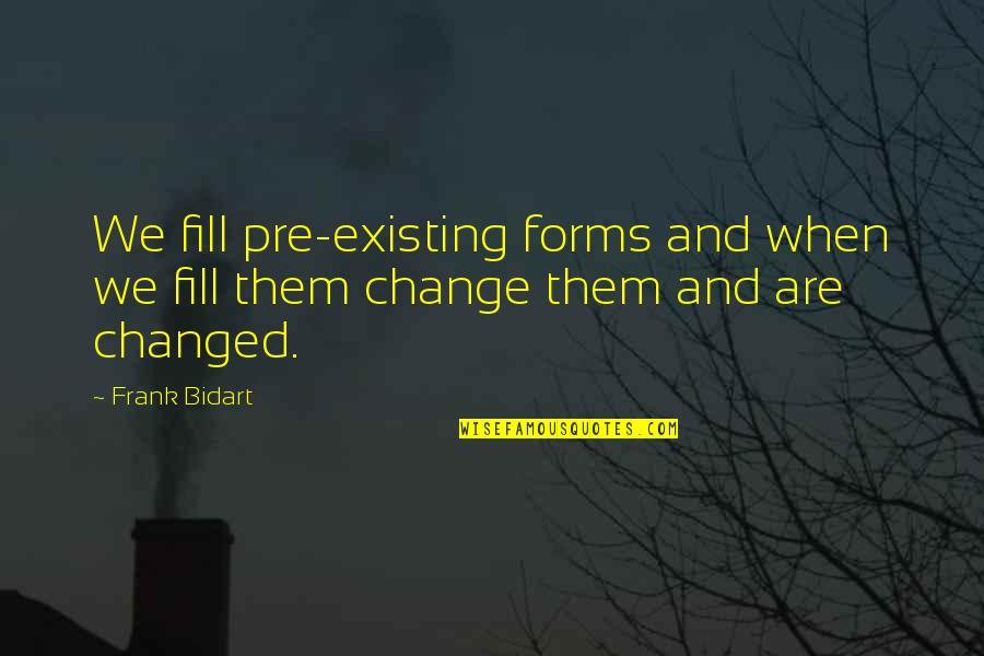 Bidart Quotes By Frank Bidart: We fill pre-existing forms and when we fill