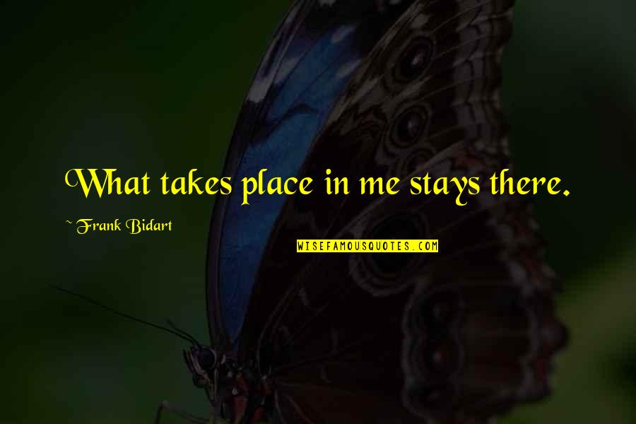 Bidart Quotes By Frank Bidart: What takes place in me stays there.