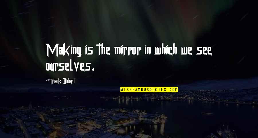 Bidart Quotes By Frank Bidart: Making is the mirror in which we see