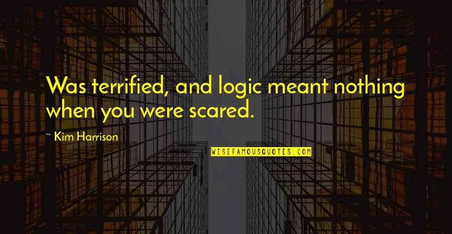 Bidart Quotes By Kim Harrison: Was terrified, and logic meant nothing when you