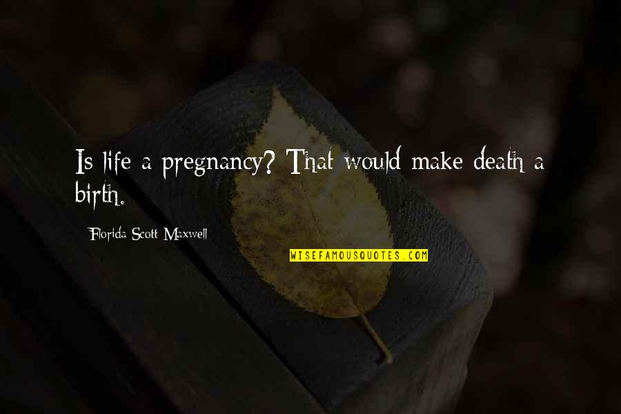 Biddell Compression Quotes By Florida Scott-Maxwell: Is life a pregnancy? That would make death