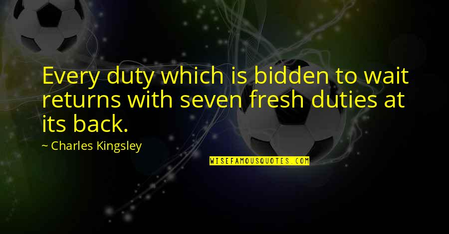 Bidden Quotes By Charles Kingsley: Every duty which is bidden to wait returns